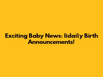 Exciting Baby News: Iidaily Birth Announcements!