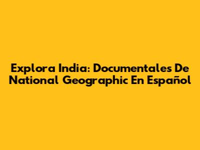 Explora India: Documentales De National Geographic En Español
