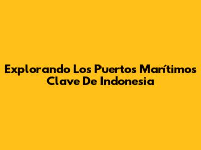Explorando Los Puertos Marítimos Clave De Indonesia