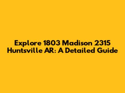 Explore 1803 Madison 2315 Huntsville AR: A Detailed Guide
