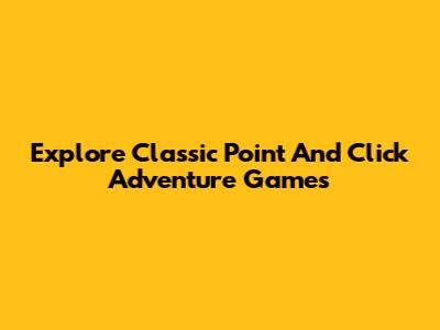 Explore Classic Point And Click Adventure Games