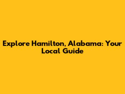 Explore Hamilton, Alabama: Your Local Guide