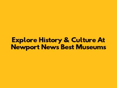 Explore History & Culture At Newport News' Best Museums