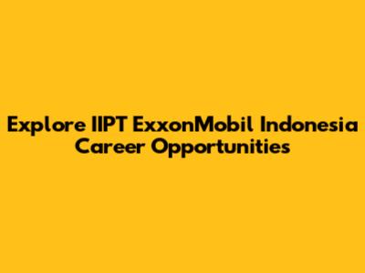 Explore IIPT ExxonMobil Indonesia Career Opportunities