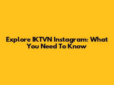Explore IKTVN Instagram: What You Need To Know