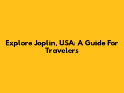 Explore Joplin, USA: A Guide For Travelers