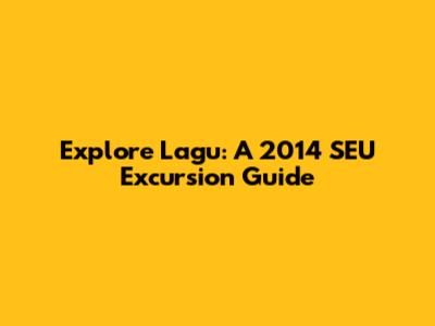 Explore Lagu: A 2014 SEU Excursion Guide