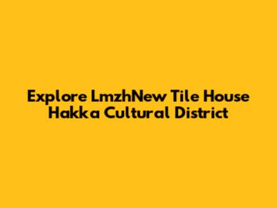 Explore LmzhNew Tile House Hakka Cultural District