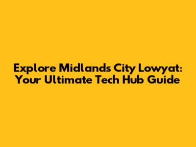 Explore Midlands City Lowyat: Your Ultimate Tech Hub Guide