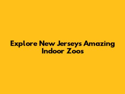 Explore New Jersey's Amazing Indoor Zoos