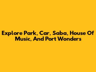 Explore Park, Car, Saba, House Of Music, And Port Wonders