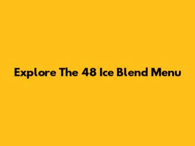 Explore The 48 Ice Blend Menu