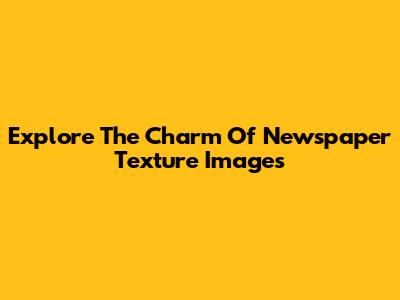 Explore The Charm Of Newspaper Texture Images