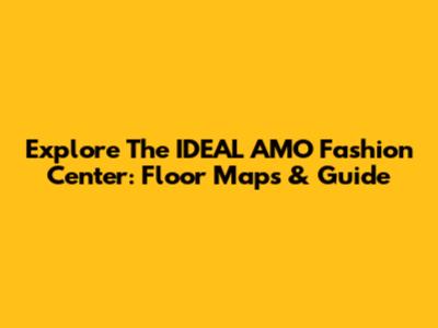 Explore The IDEAL AMO Fashion Center: Floor Maps & Guide