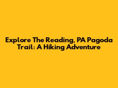 Explore The Reading, PA Pagoda Trail: A Hiking Adventure