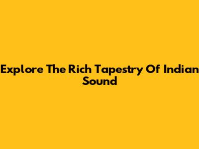 Explore The Rich Tapestry Of Indian Sound