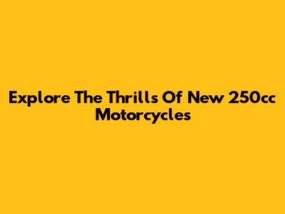 Explore The Thrills Of New 250cc Motorcycles