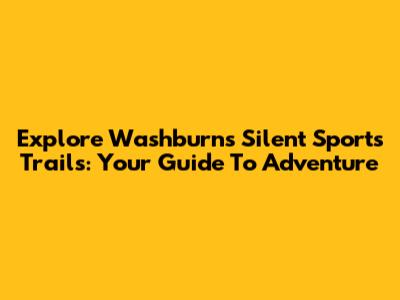 Explore Washburn's Silent Sports Trails: Your Guide To Adventure