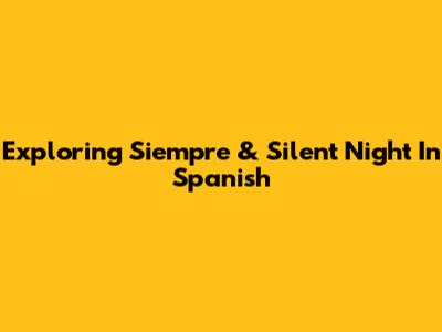 Exploring 'Siempre' & Silent Night In Spanish