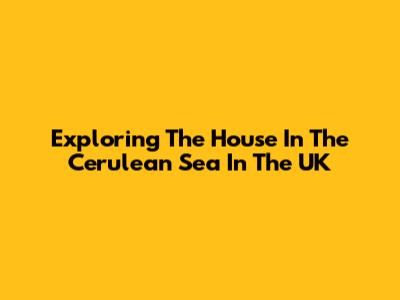 Exploring 'The House In The Cerulean Sea' In The UK
