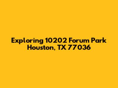 Exploring 10202 Forum Park Houston, TX 77036