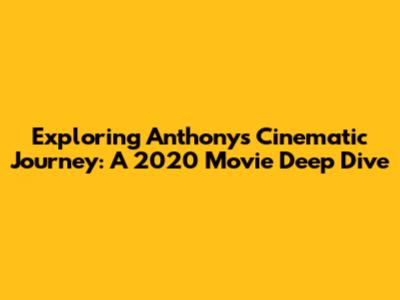 Exploring Anthony's Cinematic Journey: A 2020 Movie Deep Dive