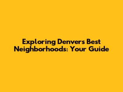 Exploring Denver's Best Neighborhoods: Your Guide