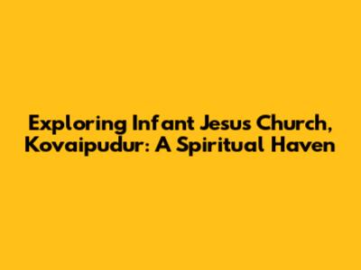 Exploring Infant Jesus Church, Kovaipudur: A Spiritual Haven