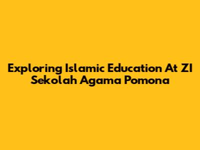 Exploring Islamic Education At ZI Sekolah Agama Pomona