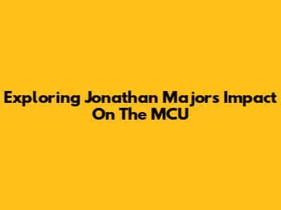 Exploring Jonathan Majors' Impact On The MCU