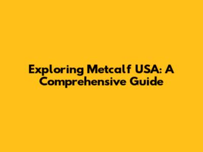 Exploring Metcalf USA: A Comprehensive Guide