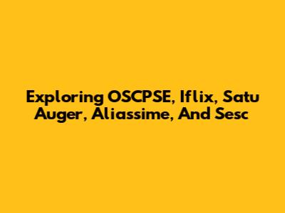Exploring OSCPSE, Iflix, Satu Auger, Aliassime, And Sesc