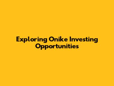 Exploring Onike Investing Opportunities