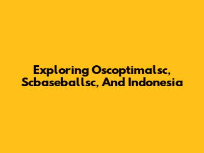 Exploring Oscoptimalsc, Scbaseballsc, And Indonesia