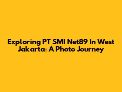 Exploring PT SMI Net89 In West Jakarta: A Photo Journey