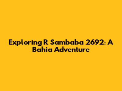 Exploring R Sambaba 2692: A Bahia Adventure