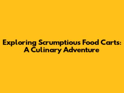 Exploring Scrumptious Food Carts: A Culinary Adventure