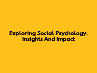 Exploring Social Psychology: Insights And Impact