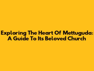 Exploring The Heart Of Mettuguda: A Guide To Its Beloved Church
