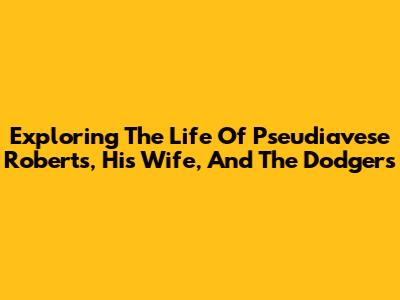 Exploring The Life Of Pseudiavese Roberts, His Wife, And The Dodgers