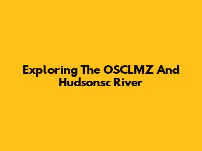 Exploring The OSCLMZ And Hudsonsc River