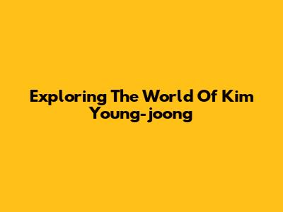 Exploring The World Of Kim Young-joong