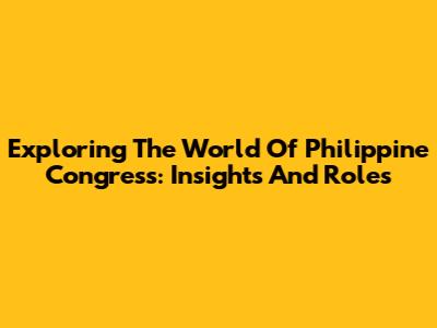 Exploring The World Of Philippine Congress: Insights And Roles
