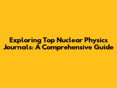 Exploring Top Nuclear Physics Journals: A Comprehensive Guide