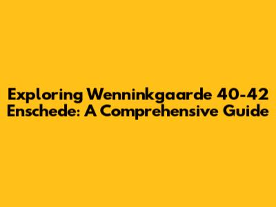 Exploring Wenninkgaarde 40-42 Enschede: A Comprehensive Guide