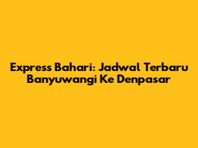 Express Bahari: Jadwal Terbaru Banyuwangi Ke Denpasar