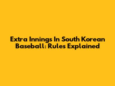 Extra Innings In South Korean Baseball: Rules Explained