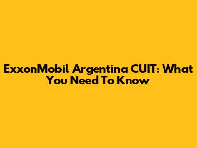 ExxonMobil Argentina CUIT: What You Need To Know
