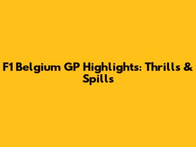 F1 Belgium GP Highlights: Thrills & Spills