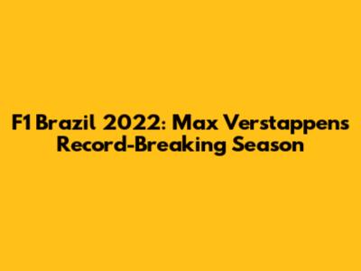 F1 Brazil 2022: Max Verstappen's Record-Breaking Season